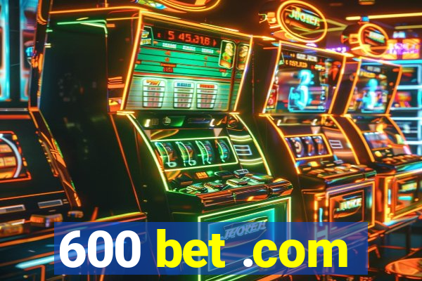 600 bet .com